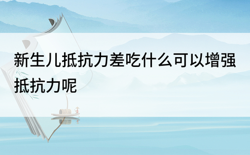 新生儿抵抗力差吃什么可以增强抵抗力呢