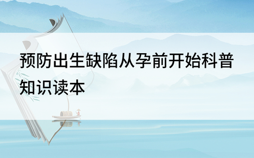 预防出生缺陷从孕前开始科普知识读本