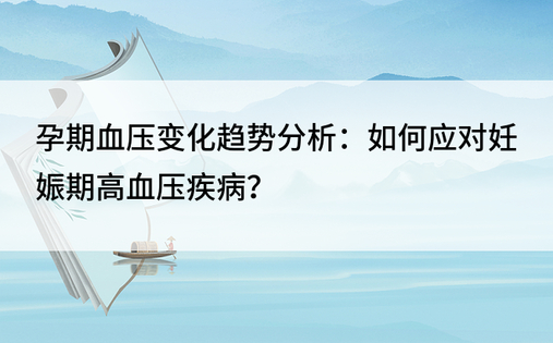 孕期血压变化趋势分析：如何应对妊娠期高血压疾病？