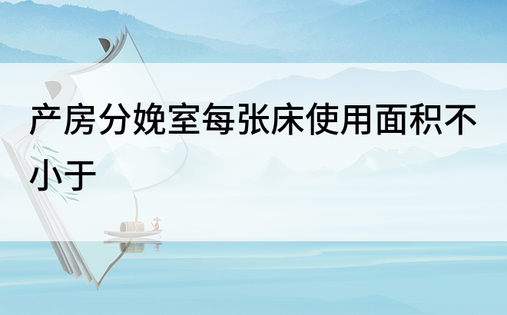 产房分娩室每张床使用面积不小于