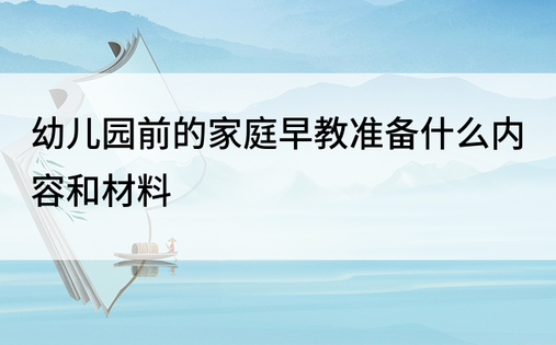 幼儿园前的家庭早教准备什么内容和材料