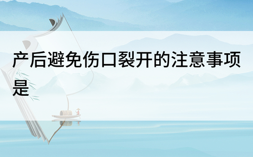 产后避免伤口裂开的注意事项是