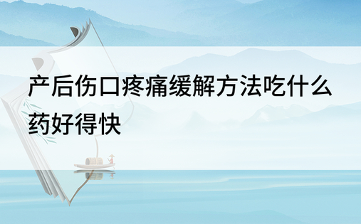 产后伤口疼痛缓解方法吃什么药好得快