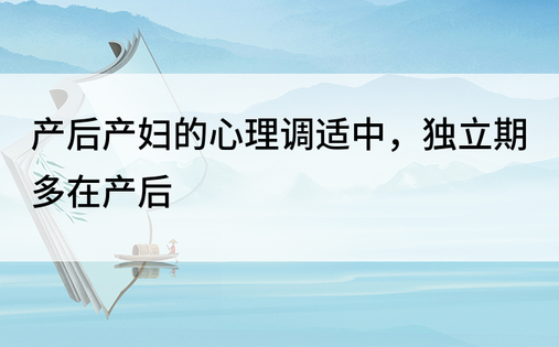 产后产妇的心理调适中，独立期多在产后