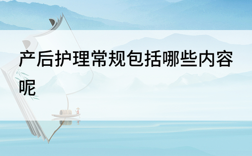 产后护理常规包括哪些内容呢