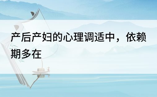 产后产妇的心理调适中，依赖期多在