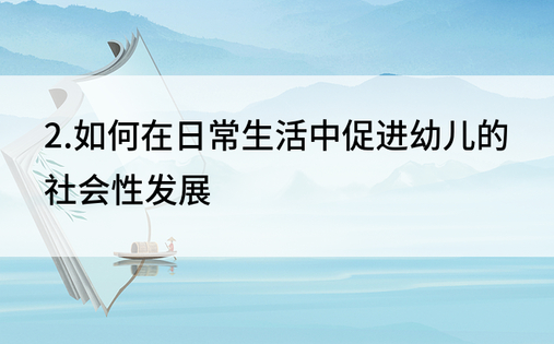 2.如何在日常生活中促进幼儿的社会性发展