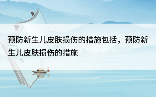 预防新生儿皮肤损伤的措施包括，预防新生儿皮肤损伤的措施