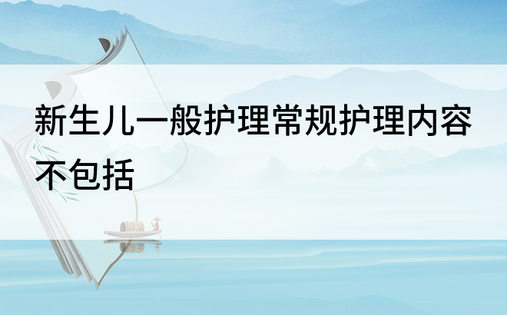 新生儿一般护理常规护理内容不包括