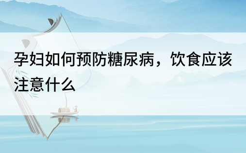 孕妇如何预防糖尿病，饮食应该注意什么