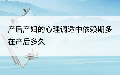 产后产妇的心理调适中依赖期多在产后多久