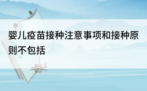 婴儿疫苗接种注意事项和接种原则不包括