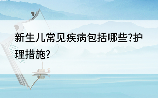 新生儿常见疾病包括哪些?护理措施?