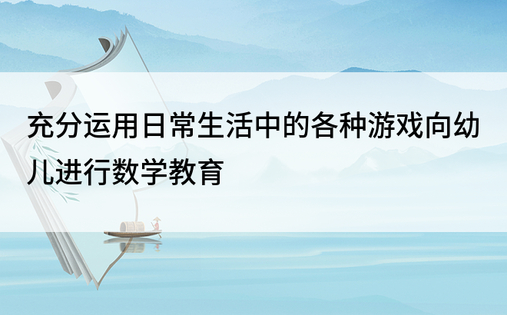 充分运用日常生活中的各种游戏向幼儿进行数学教育