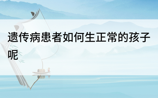 遗传病患者如何生正常的孩子呢