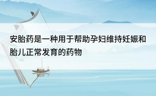 安胎药是一种用于帮助孕妇维持妊娠和胎儿正常发育的药物