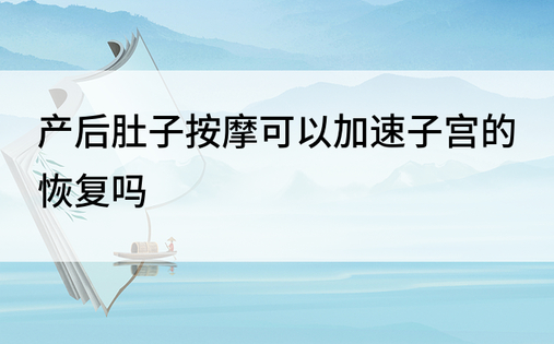 产后肚子按摩可以加速子宫的恢复吗