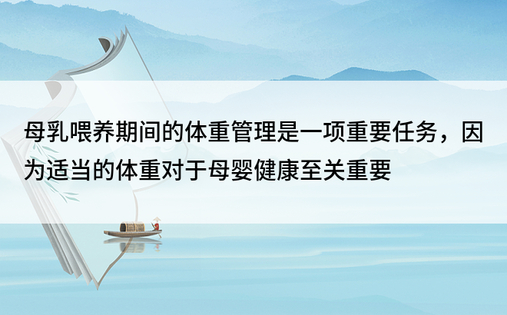 母乳喂养期间的体重管理是一项重要任务，因为适当的体重对于母婴健康至关重要