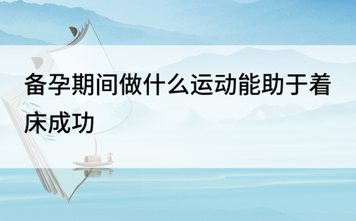 备孕期间做什么运动能助于着床成功