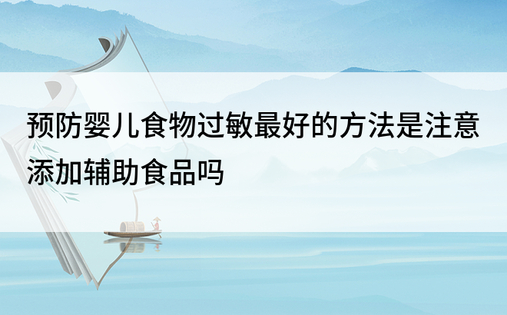 预防婴儿食物过敏最好的方法是注意添加辅助食品吗