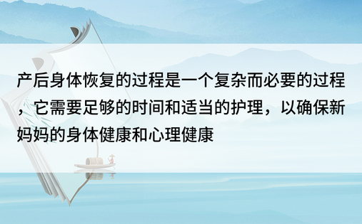 产后身体恢复的过程是一个复杂而必要的过程，它需要足够的时间和适当的护理，以确保新妈妈的身体健康和心理健康