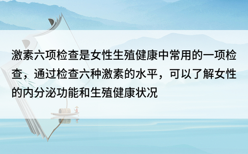 激素六项检查是女性生殖健康中常用的一项检查，通过检查六种激素的水平，可以了解女性的内分泌功能和生殖健康状况