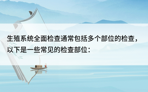 生殖系统全面检查通常包括多个部位的检查，以下是一些常见的检查部位：