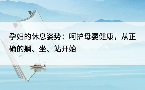 孕妇的休息姿势：呵护母婴健康，从正确的躺、坐、站开始