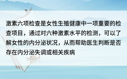 激素六项检查是女性生殖健康中一项重要的检查项目，通过对六种激素水平的检测，可以了解女性的内分泌状况，从而帮助医生判断是否存在内分泌失调或相关疾病