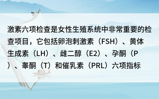 激素六项检查是女性生殖系统中非常重要的检查项目，它包括卵泡刺激素（FSH）、黄体生成素（LH）、雌二醇（E2）、孕酮（P）、睾酮（T）和催乳素（PRL）六项指标