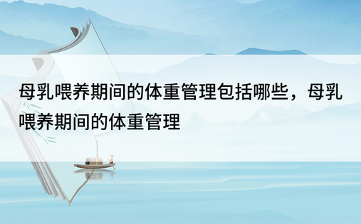 母乳喂养期间的体重管理包括哪些，母乳喂养期间的体重管理