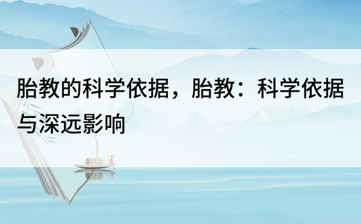 胎教的科学依据，胎教：科学依据与深远影响