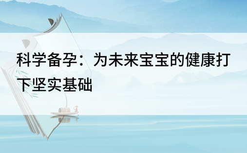 科学备孕：为未来宝宝的健康打下坚实基础