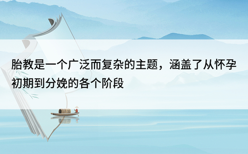 胎教是一个广泛而复杂的主题，涵盖了从怀孕初期到分娩的各个阶段