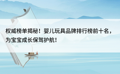 权威榜单揭秘！婴儿玩具品牌排行榜前十名，为宝宝成长保驾护航！