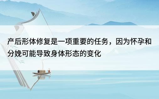 产后形体修复是一项重要的任务，因为怀孕和分娩可能导致身体形态的变化