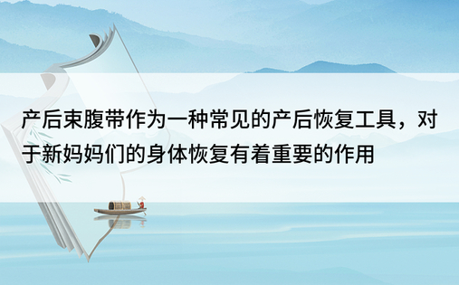 产后束腹带作为一种常见的产后恢复工具，对于新妈妈们的身体恢复有着重要的作用