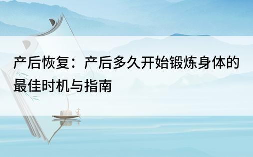 产后恢复：产后多久开始锻炼身体的最佳时机与指南