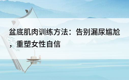 盆底肌肉训练方法：告别漏尿尴尬，重塑女性自信