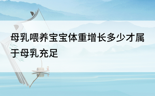 母乳喂养宝宝体重增长多少才属于母乳充足