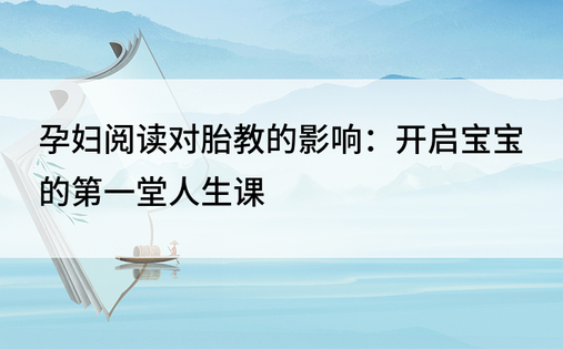 孕妇阅读对胎教的影响：开启宝宝的第一堂人生课