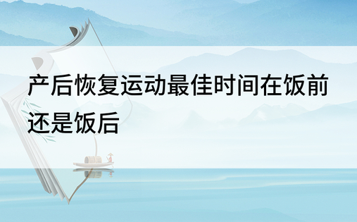 产后恢复运动最佳时间在饭前还是饭后