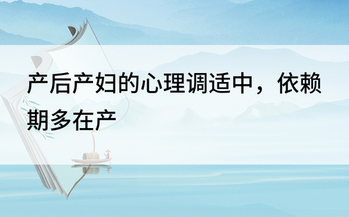 产后产妇的心理调适中，依赖期多在产