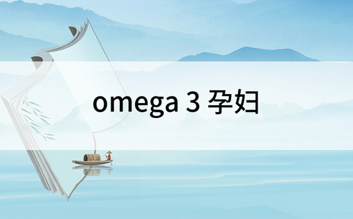 omega 3 孕妇